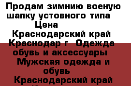 Продам зимнию военую шапку устовного типа  › Цена ­ 1 000 - Краснодарский край, Краснодар г. Одежда, обувь и аксессуары » Мужская одежда и обувь   . Краснодарский край,Краснодар г.